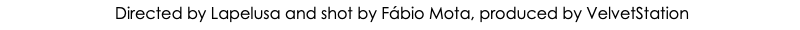 &nbsp;Directed by Lapelusa and shot by Fábio Mota, produced by VelvetStation