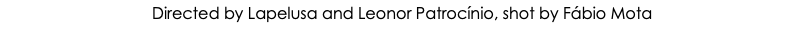 &nbsp;Directed by Lapelusa and Leonor Patrocínio, shot by Fábio Mota
